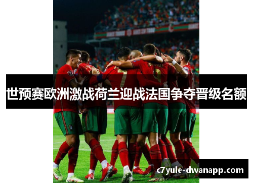 世预赛欧洲激战荷兰迎战法国争夺晋级名额