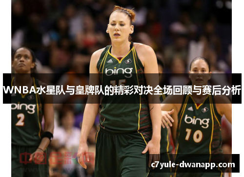 WNBA水星队与皇牌队的精彩对决全场回顾与赛后分析
