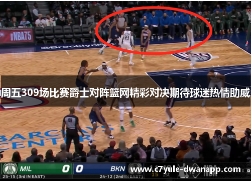 周五309场比赛爵士对阵篮网精彩对决期待球迷热情助威