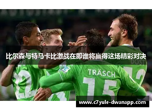 比尔森与特马卡比激战在即谁将赢得这场精彩对决