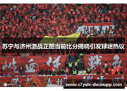 苏宁与济州激战正酣当前比分揭晓引发球迷热议